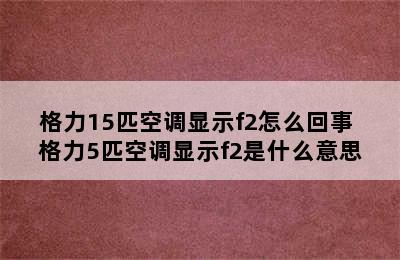 格力15匹空调显示f2怎么回事 格力5匹空调显示f2是什么意思